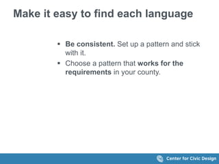 Make it easy to find each language
 Be consistent. Set up a pattern and stick
with it.
 Choose a pattern that works for the
requirements in your county.
 