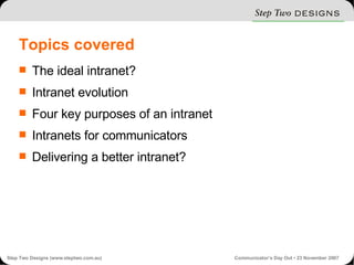Topics covered The ideal intranet? Intranet evolution Four key purposes of an intranet Intranets for communicators Delivering a better intranet? 