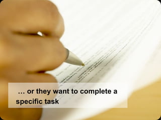  …  or they want to complete a specific task 