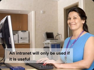 An intranet will only be used if it is useful 