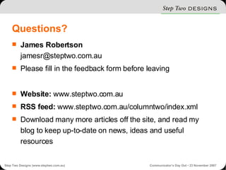 Questions? James Robertson [email_address] Please fill in the feedback form before leaving Website:  www.steptwo.com.au RSS feed:  www.steptwo.com.au/columntwo/index.xml Download many more articles off the site, and read my blog to keep up-to-date on news, ideas and useful resources 