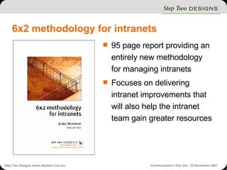 6x2 methodology for intranets 95 page report providing an entirely new methodology for managing intranets Focuses on delivering intranet improvements that will also help the intranet team gain greater resources 