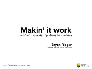Makin’ it work
               moving from design-time to runtime


                                      Bryan Rieger
                                Creative Director, Future Platforms




http://futureplatforms.com
 