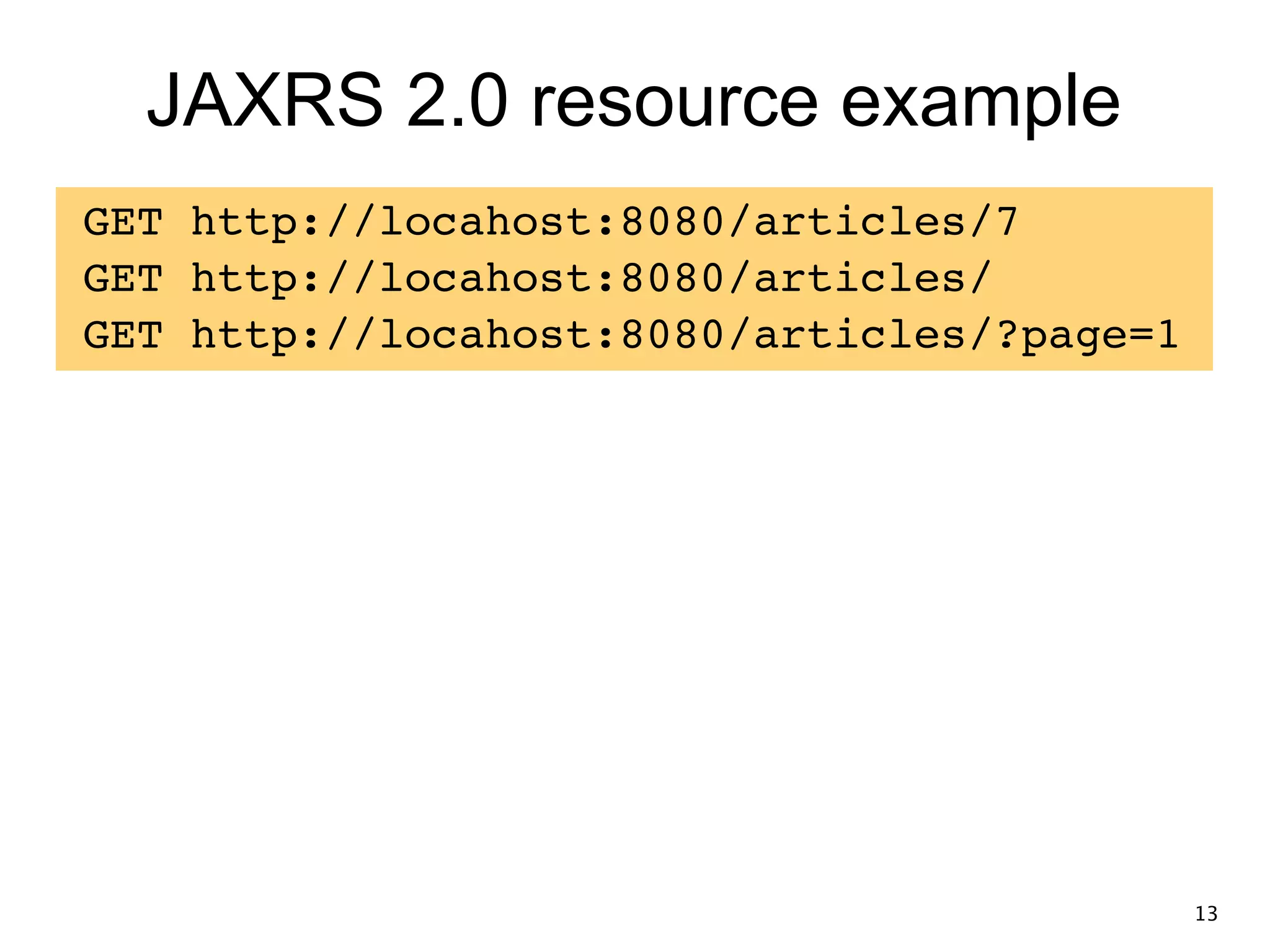 JAXRS 2.0 resource example GET http://locahost:8080/articles/7! GET http://locahost:8080/articles/! GET http://locahost:8080/articles/?page=1! 13 