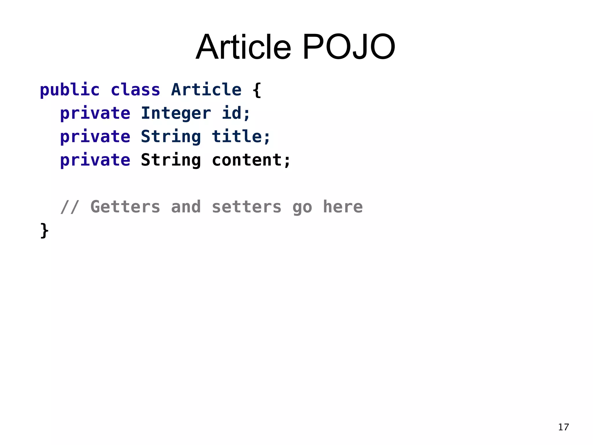 Article POJO public class Article { private Integer id; private String title; private String content; ! // Getters and setters go here } 17 