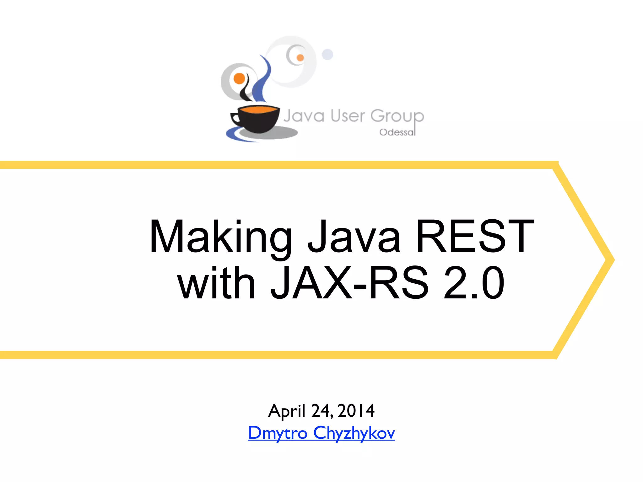 Making Java REST with JAX-RS 2.0 April 24, 2014 Dmytro Chyzhykov 