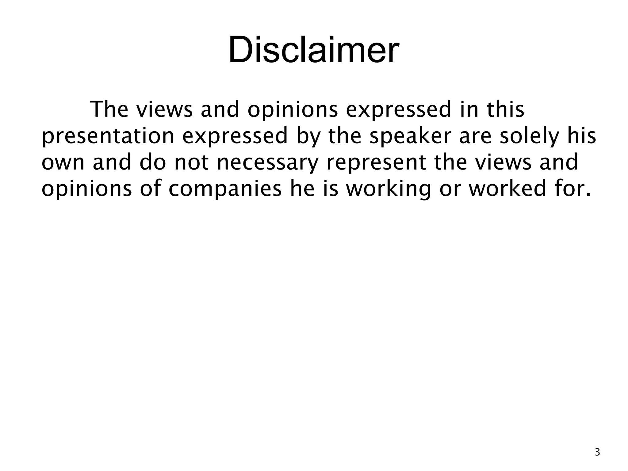 Disclaimer The views and opinions expressed in this presentation expressed by the speaker are solely his own and do not necessary represent the views and opinions of companies he is working or worked for. 3 