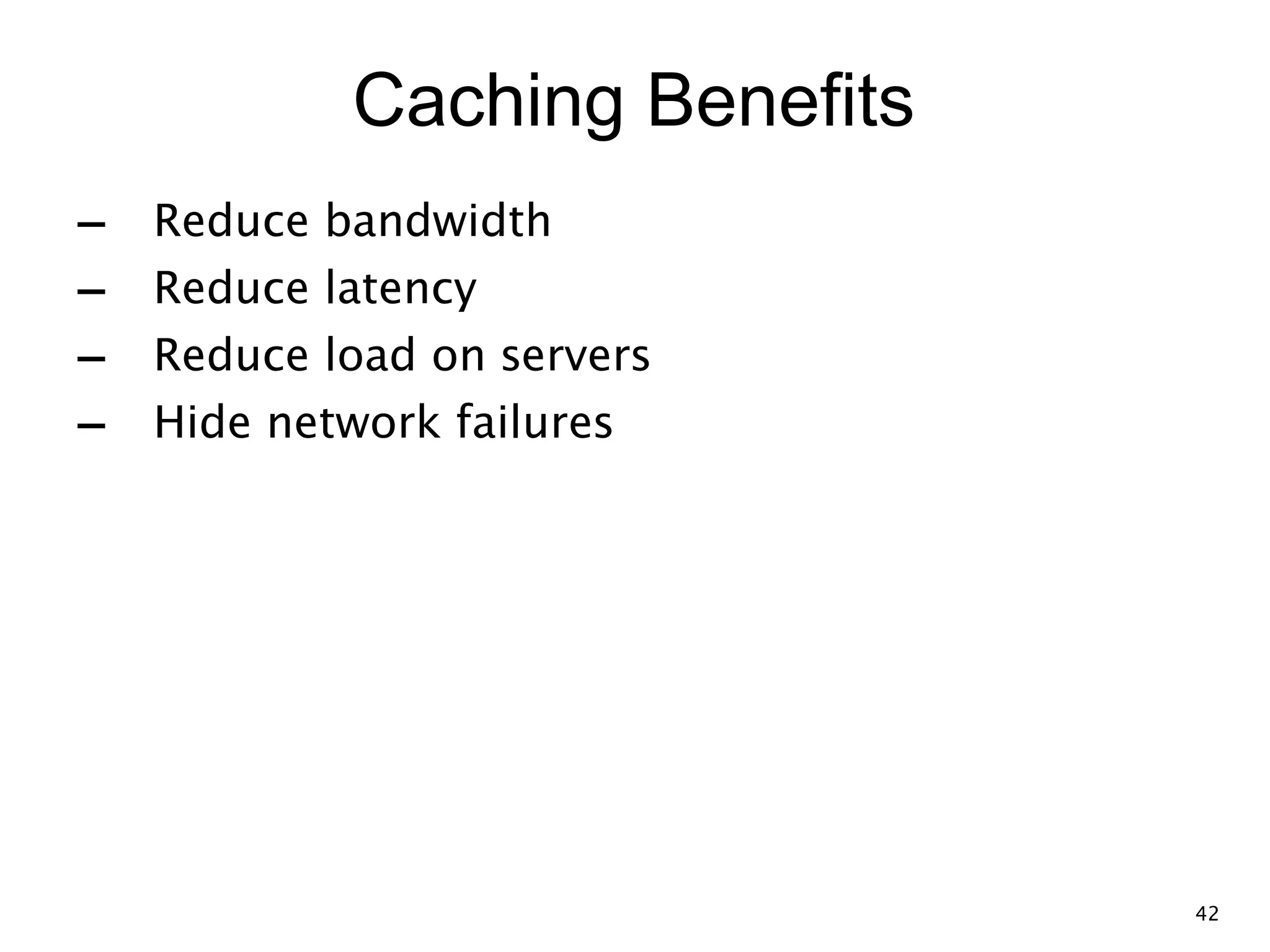 Caching Benefits - Reduce bandwidth - Reduce latency - Reduce load on servers - Hide network failures 42 