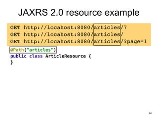 JAXRS 2.0 resource example
GET http://locahost:8080/articles/7!
GET http://locahost:8080/articles/!
GET http://locahost:8080/articles/?page=1!
@Path("articles")
public class ArticleResource {
}
14
 