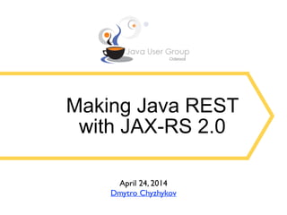 Making Java REST
with JAX-RS 2.0
April 24, 2014	

Dmytro Chyzhykov
 