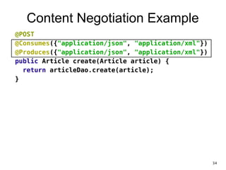 Content Negotiation Example
@POST
@Consumes({"application/json", "application/xml"})
@Produces({"application/json", "application/xml"})
public Article create(Article article) {
return articleDao.create(article);
}
34
 