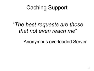 Caching Support
“The best requests are those
that not even reach me”
- Anonymous overloaded Server
41
 