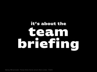 team
briefing
it’s about the
Making JTBD actionable - Thomas Hütter, Hannes Jentsch, Martin Jordan - 11/2014
 