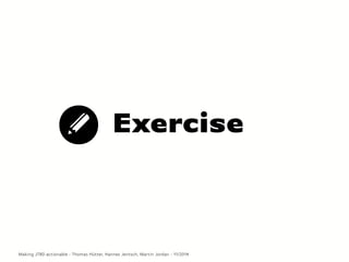 Exercise
Making JTBD actionable - Thomas Hütter, Hannes Jentsch, Martin Jordan - 11/2014
 