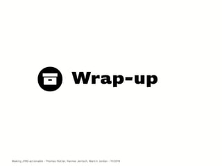 Wrap-up
Making JTBD actionable - Thomas Hütter, Hannes Jentsch, Martin Jordan - 11/2014
 