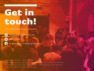 Get in
touch!
servicedesignberlin.de
@SD_Berlin
fb.com/servicedesignberlin
Creative Commons – Attribution (CC BY 3.0)
Icons designed by Juan Garces, Prerak Patel, Alex Garey, Kenneth Von
Alt, Matthew Clarke, Paul Stevensfrom, Ji Sub Jeong, Julien Deveaux,
Stefano Vetere from the Noun Project
 