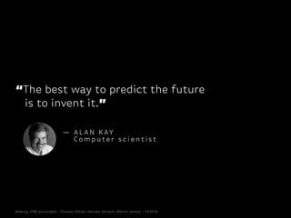 “The best way to predict the future
is to invent it.”
Making JTBD actionable - Thomas Hütter, Hannes Jentsch, Martin Jordan - 11/2014
— A L A N K AY
Co m p u t e r s c i e n t i s t
 