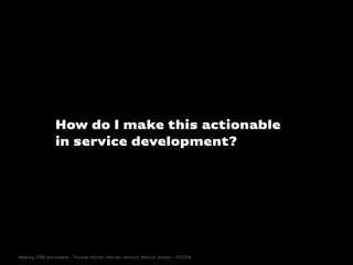 How do I make this actionable
in service development?
Making JTBD actionable - Thomas Hütter, Hannes Jentsch, Martin Jorda...