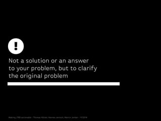 Not a solution or an answer
to your problem, but to clarify
the original problem
Making JTBD actionable - Thomas Hütter, H...