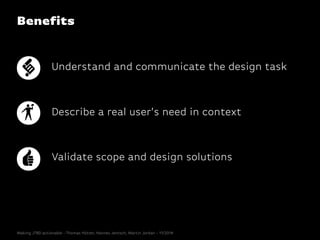 Benefits
Understand and communicate the design task
Describe a real user’s need in context
Validate scope and design solut...
