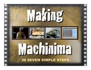 Making
Machinima
IN SEVEN SIMPLE STEPS