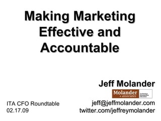 [object Object],[object Object],Making Marketing Effective and Accountable Jeff Molander [email_address] twitter.com/jeffreymolander 