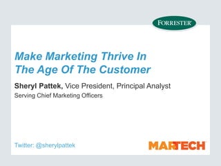 Make Marketing Thrive In
The Age Of The Customer
Sheryl Pattek, Vice President, Principal Analyst
Serving Chief Marketing Officers
Twitter: @sherylpattek
 