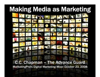 Making Media as Marketing




  C.C. Chapman – The Advance Guard
 MarketingProfs Digital Marketing Mixer October 23, 2008
 