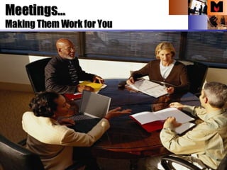 Making Them Work for You  Meetings… 