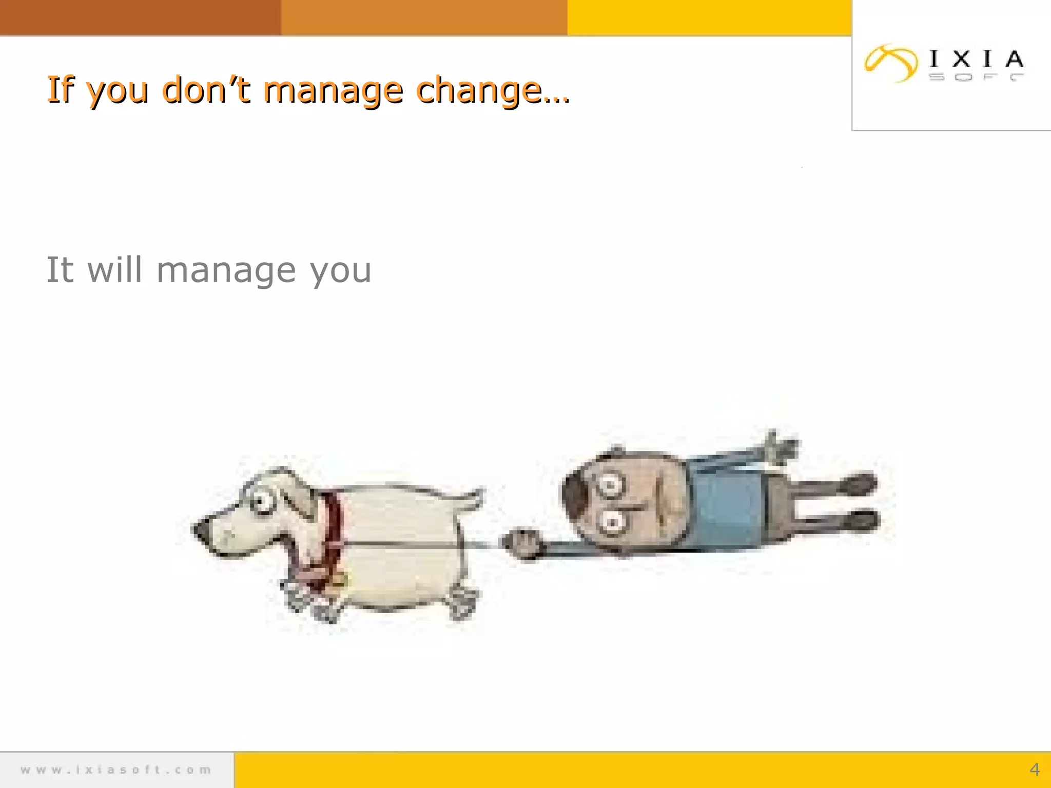 If you don’t manage change…If you don’t manage change…
It will manage you
4
 