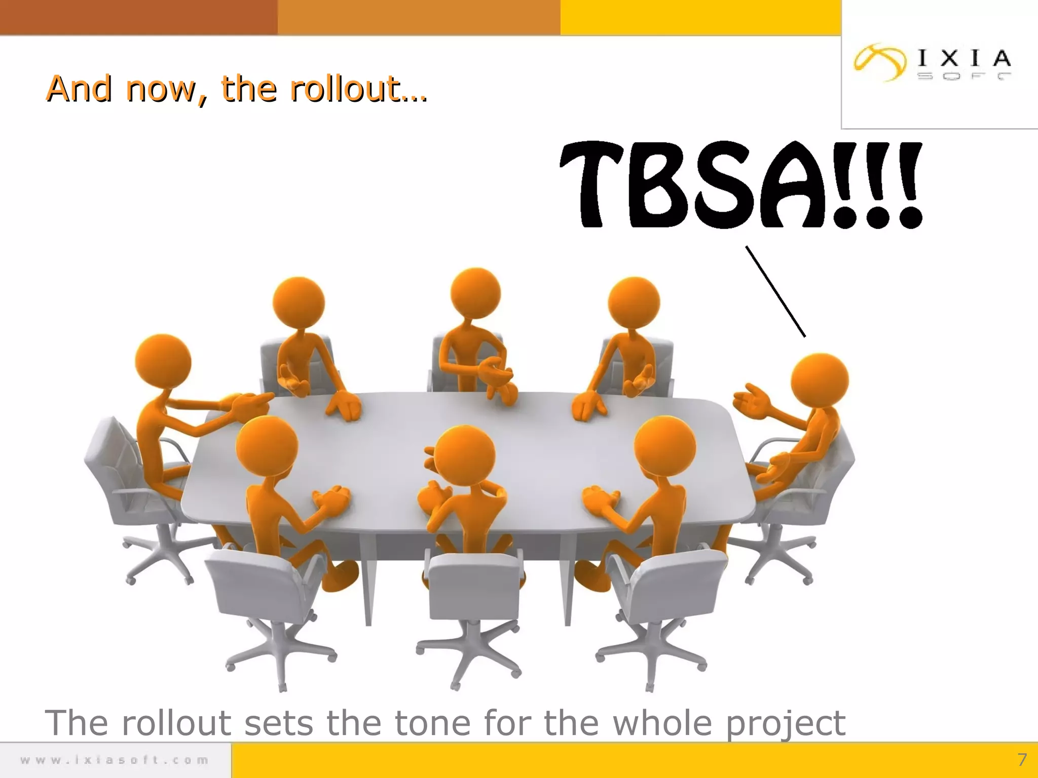 And now, the rollout…And now, the rollout…
The rollout sets the tone for the whole project
7
 