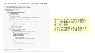 Polly サーキット ブレーカー ポリシーを使用した実装例
サーキット ブレーカー パターンの実装
https://docs.microsoft.com/ja-jp/dotnet/standard/microservices-architecture/implement-resilient-applications/implement-circuit-breaker-pattern
 