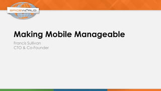 Making Mobile Manageable
Francis Sullivan
CTO & Co-Founder
 