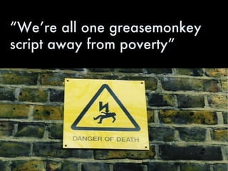 “We’re all one greasemonkey script away from poverty” 