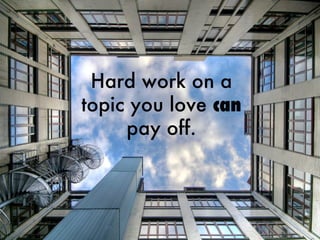 Hard work on a topic you love  can  pay off. 