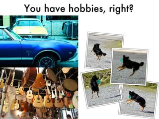 You have hobbies, right? 