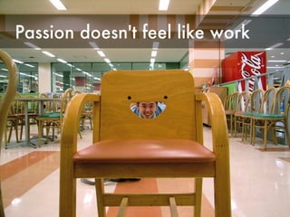 Passion doesn't feel like work 