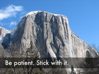 Be patient. Stick with it. 