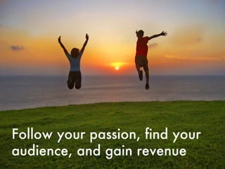 Follow your passion, find your audience, and gain revenue 