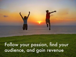 Follow your passion, find your audience, and gain revenue 