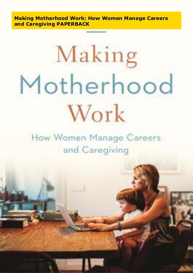 Making Motherhood Work: How Women Manage Careers and Caregiving PAPERBACK