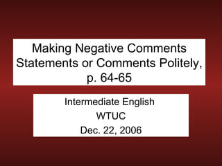 Making Negative Comments Statements or Comments Politely, p. 64-65 Intermediate English  WTUC Dec. 22, 2006 
