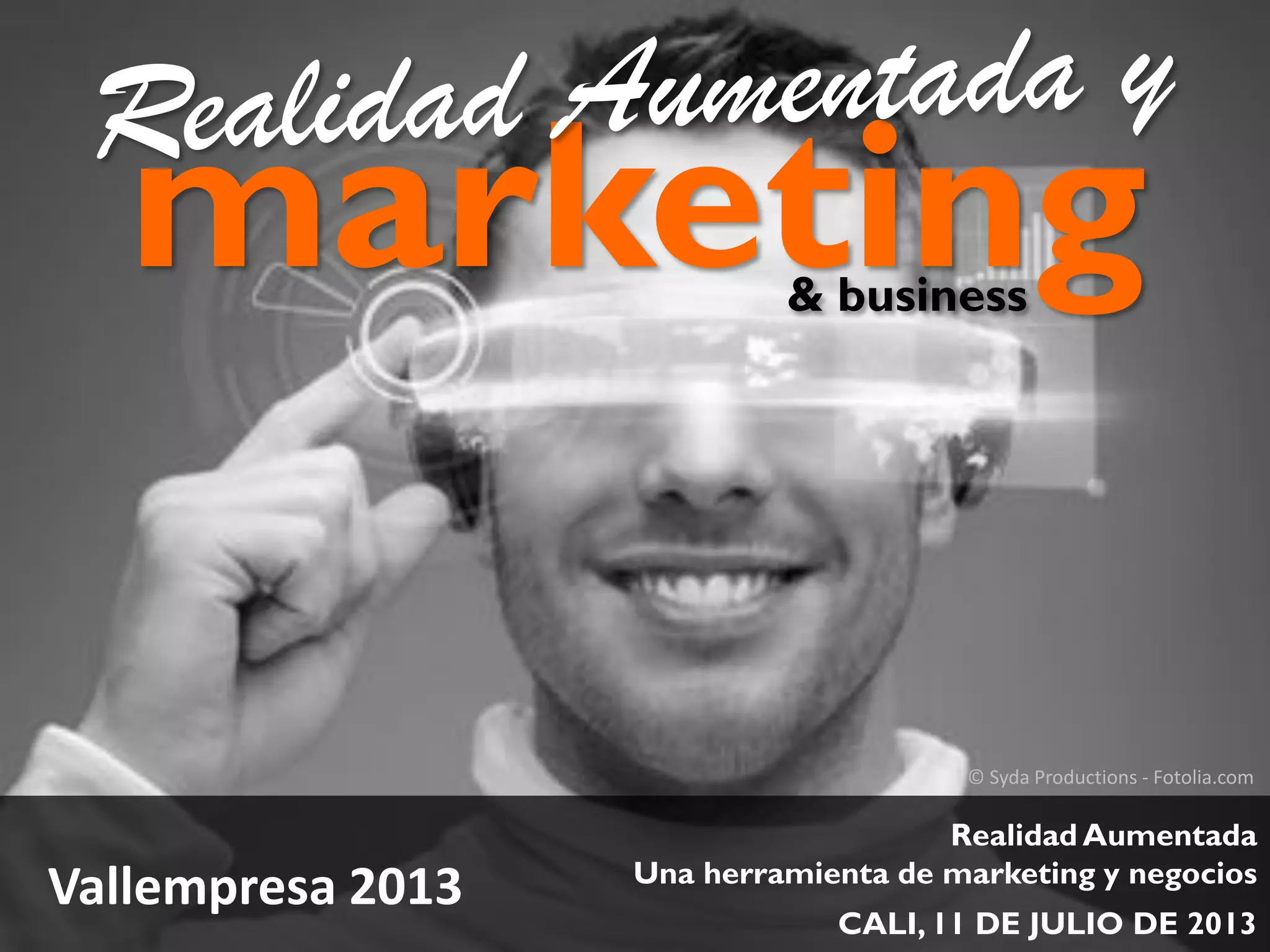 © Syda Productions - Fotolia.com
marketing
Realidad Aumentada
Una herramienta de marketing y negocios
CALI, 11 DE JULIO DE 2013
Vallempresa 2013
& business