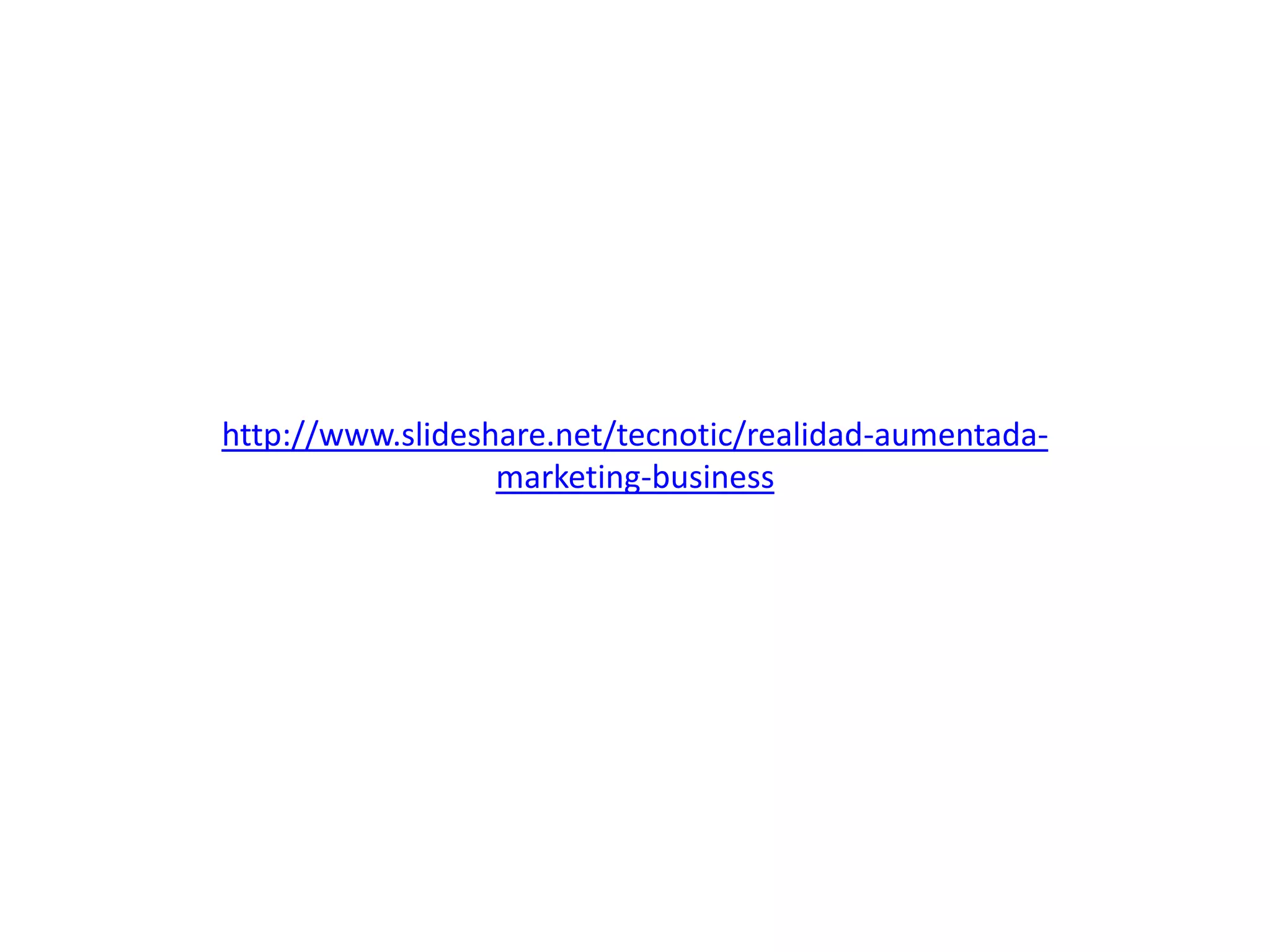 http://www.slideshare.net/tecnotic/realidad-aumentada-
marketing-business