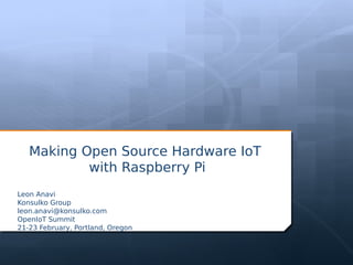 Making Open Source Hardware IoT
with Raspberry Pi
Leon Anavi
Konsulko Group
leon.anavi@konsulko.com
OpenIoT Summit
21-23 February, Portland, Oregon
 