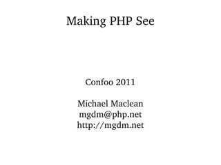 Making PHP See



   Confoo 2011

 Michael Maclean
 mgdm@php.net
 http://mgdm.net
 