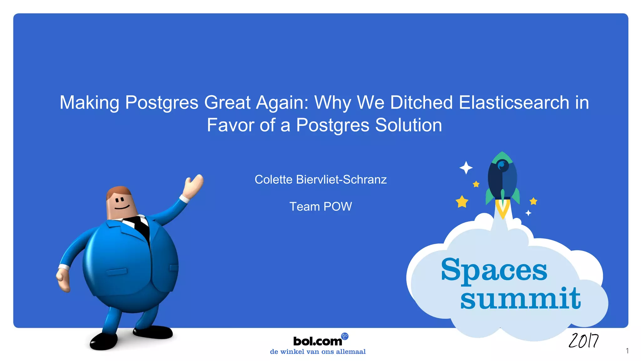 Making Postgres Great Again: Why We Ditched Elasticsearch in
Favor of a Postgres Solution
Colette Biervliet-Schranz
Team POW
1
 