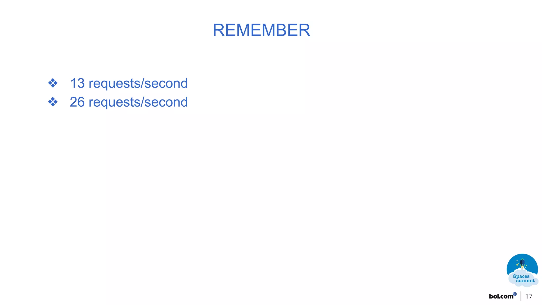 17
REMEMBER
❖ 13 requests/second
❖ 26 requests/second
 