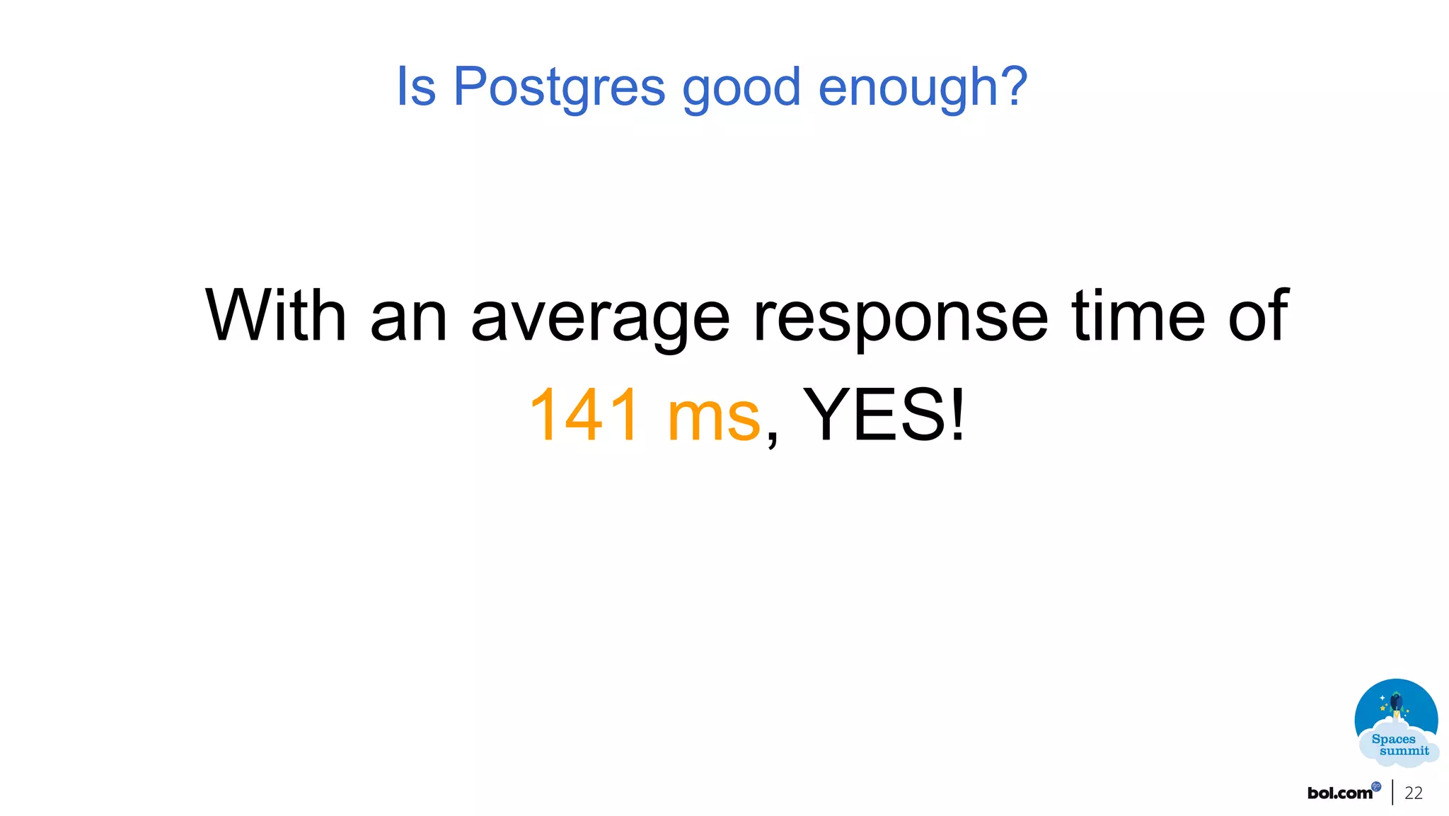 22
Is Postgres good enough?
With an average response time of
141 ms, YES!
 
