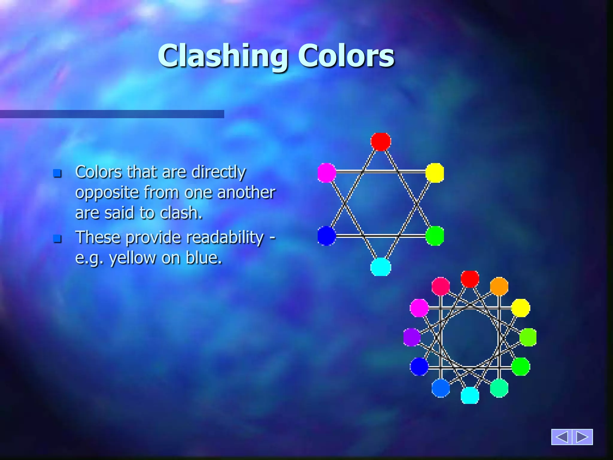 Clashing ColorsColors that are directly opposite from one another are said to clash.These provide readability - e.g. yellow on blue.